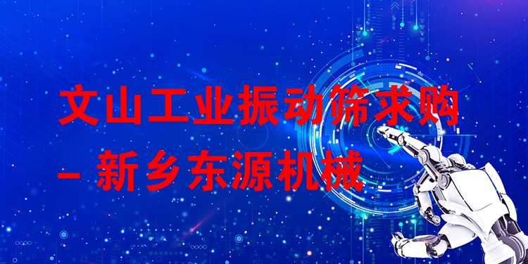 文山工業(yè)振動篩求購 - 新鄉(xiāng)東源機械