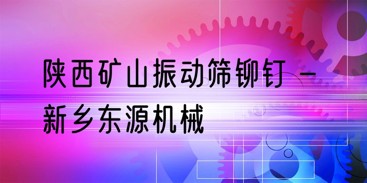 陜西礦山振動篩鉚釘 - 新鄉(xiāng)東源機(jī)械