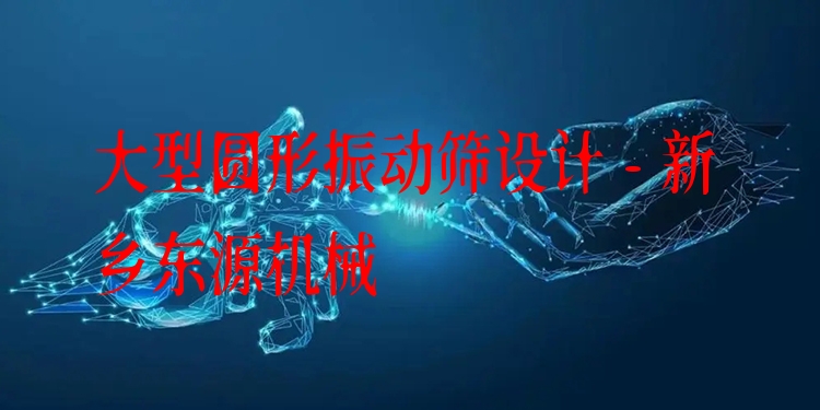 大型圓形振動(dòng)篩設(shè)計(jì) - 新鄉(xiāng)東源機(jī)械