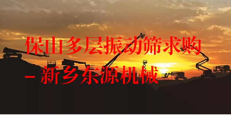 保山多層振動(dòng)篩求購(gòu) - 新鄉(xiāng)東源機(jī)械