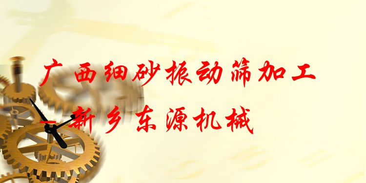 廣西細(xì)砂振動(dòng)篩加工 - 新鄉(xiāng)東源機(jī)械