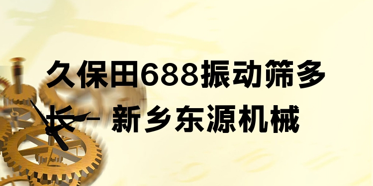 久保田688振動篩多長 - 新鄉(xiāng)東源機(jī)械