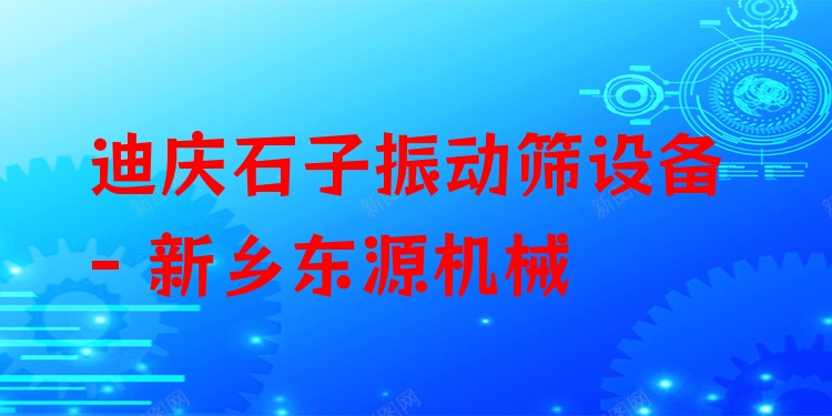 迪慶石子振動篩設(shè)備 - 新鄉(xiāng)東源機械