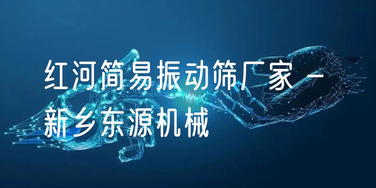 紅河簡易振動(dòng)篩廠家 - 新鄉(xiāng)東源機(jī)械