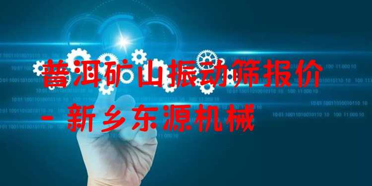普洱礦山振動篩報價 - 新鄉(xiāng)東源機(jī)械