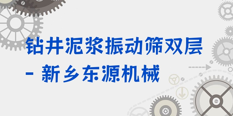 鉆井泥漿振動(dòng)篩雙層 - 新鄉(xiāng)東源機(jī)械