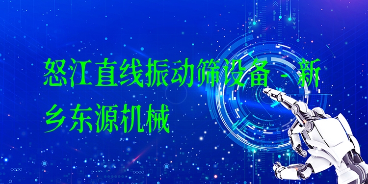 怒江直線振動篩設備 - 新鄉(xiāng)東源機械