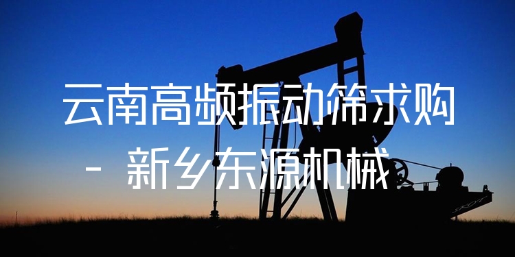 云南高頻振動篩求購 - 新鄉(xiāng)東源機械