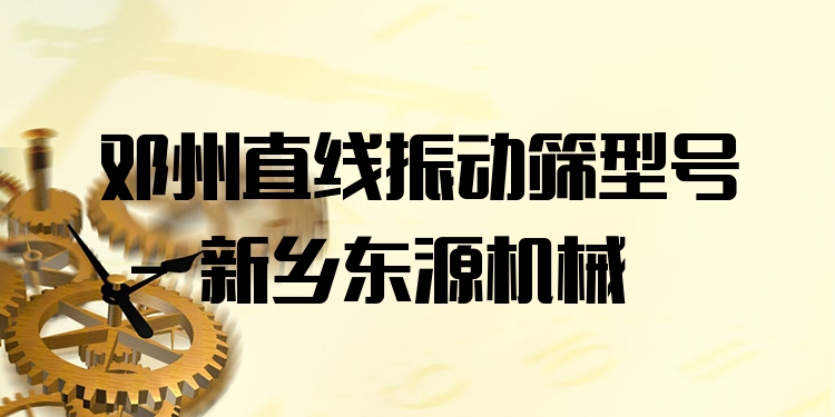 鄧州直線振動篩型號 - 新鄉(xiāng)東源機械