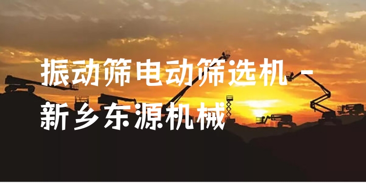 振動篩電動篩選機(jī) - 新鄉(xiāng)東源機(jī)械