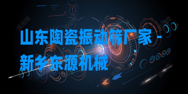山東陶瓷振動篩廠家 - 新鄉(xiāng)東源機械