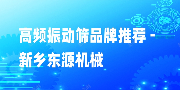 高頻振動篩品牌推薦 - 新鄉(xiāng)東源機械