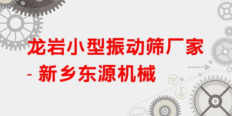 龍巖小型振動篩廠家 - 新鄉(xiāng)東源機械