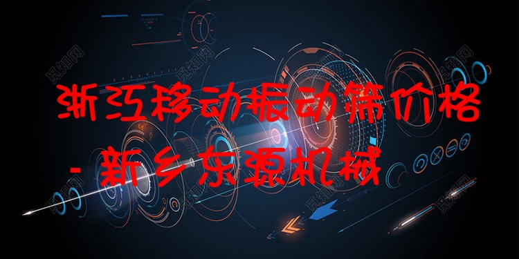 浙江移動(dòng)振動(dòng)篩價(jià)格 - 新鄉(xiāng)東源機(jī)械