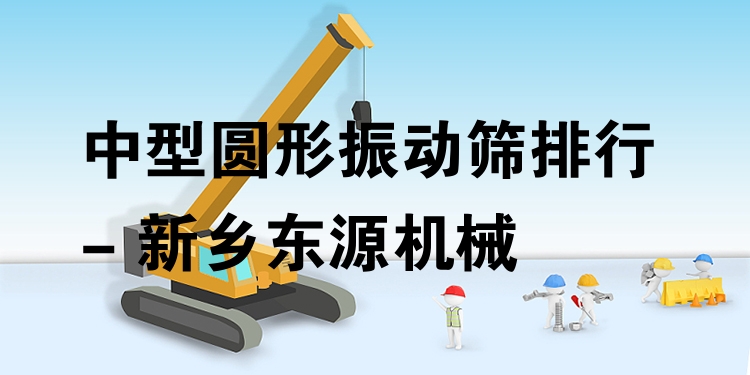 中型圓形振動篩排行 - 新鄉(xiāng)東源機(jī)械