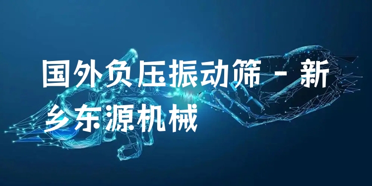 國外負壓振動篩 - 新鄉(xiāng)東源機械