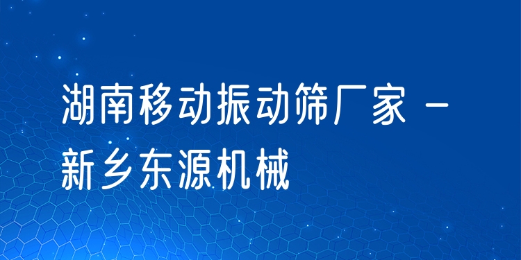 湖南移動振動篩廠家 - 新鄉(xiāng)東源機(jī)械
