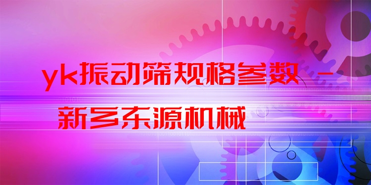 yk振動篩規(guī)格參數(shù) - 新鄉(xiāng)東源機(jī)械