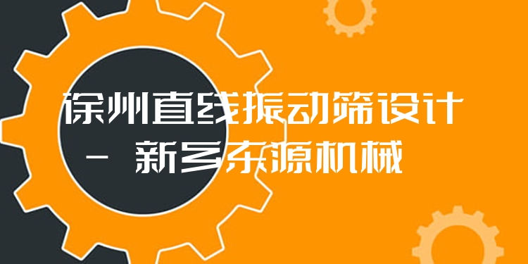 徐州直線振動篩設計 - 新鄉(xiāng)東源機械