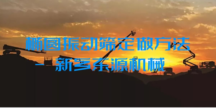 橢圓振動(dòng)篩定做方法 - 新鄉(xiāng)東源機(jī)械
