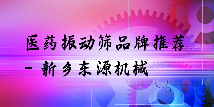 醫(yī)藥振動(dòng)篩品牌推薦 - 新鄉(xiāng)東源機(jī)械