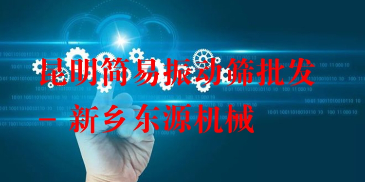 昆明簡易振動篩批發(fā) - 新鄉(xiāng)東源機(jī)械