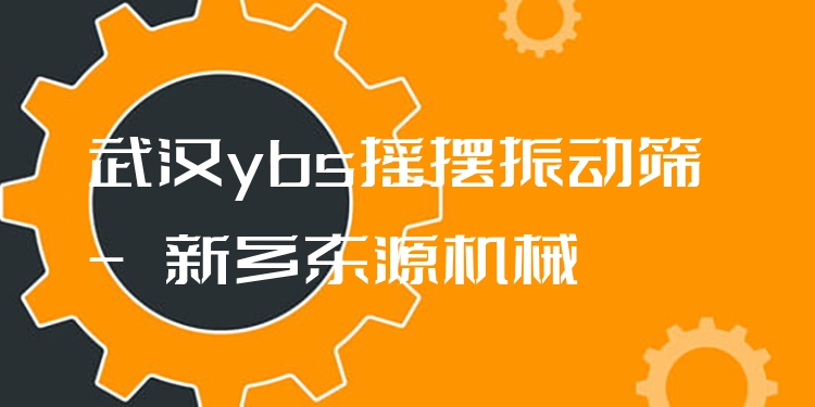 武漢ybs搖擺振動篩 - 新鄉(xiāng)東源機械