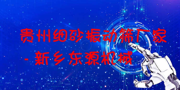 貴州細(xì)砂振動篩廠家 - 新鄉(xiāng)東源機(jī)械