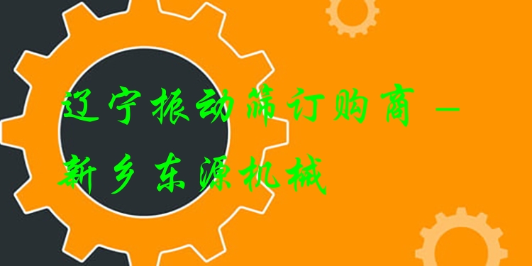 遼寧振動篩訂購商 - 新鄉(xiāng)東源機械