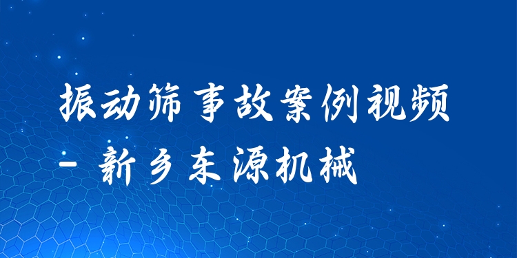 振動篩事故案例視頻 - 新鄉(xiāng)東源機(jī)械