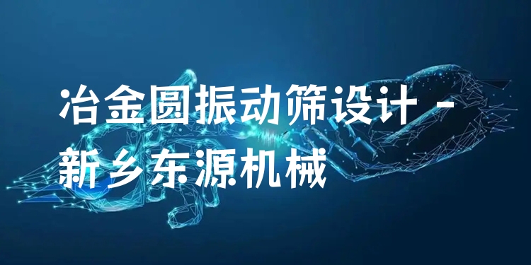冶金圓振動篩設(shè)計 - 新鄉(xiāng)東源機械