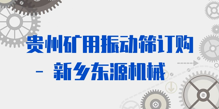 貴州礦用振動篩訂購 - 新鄉(xiāng)東源機械