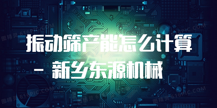 振動(dòng)篩產(chǎn)能怎么計(jì)算 - 新鄉(xiāng)東源機(jī)械
