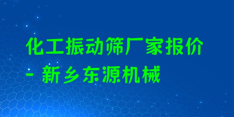化工振動篩廠家報價 - 新鄉(xiāng)東源機(jī)械