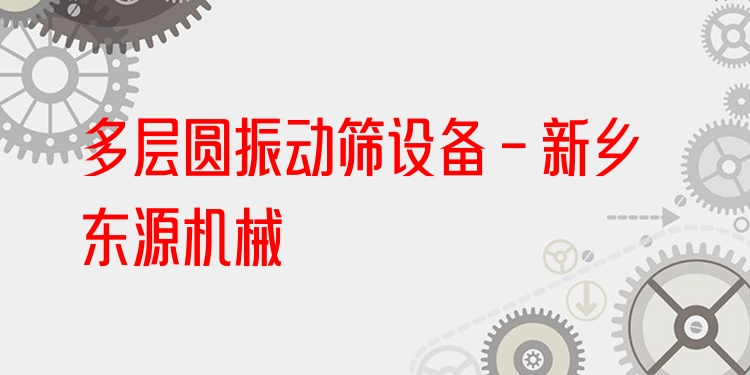 多層圓振動(dòng)篩設(shè)備 - 新鄉(xiāng)東源機(jī)械