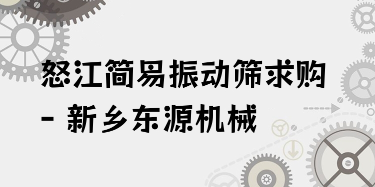 怒江簡易振動篩求購 - 新鄉(xiāng)東源機械