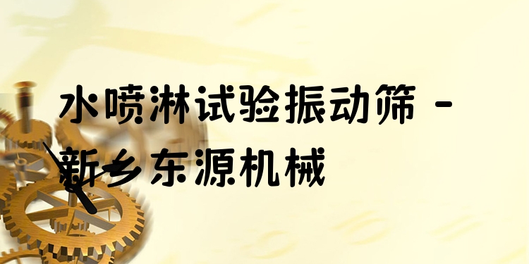 水噴淋試驗振動篩 - 新鄉(xiāng)東源機械