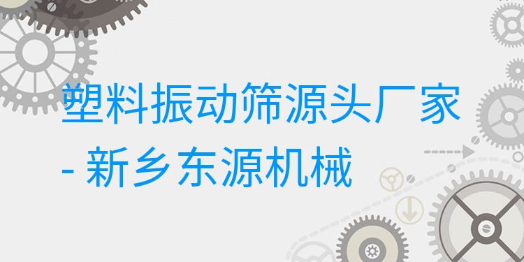 塑料振動(dòng)篩源頭廠家 - 新鄉(xiāng)東源機(jī)械