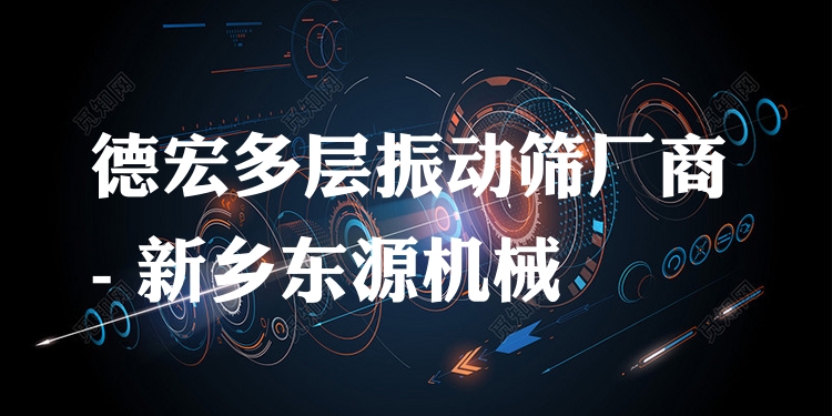 德宏多層振動篩廠商 - 新鄉(xiāng)東源機械