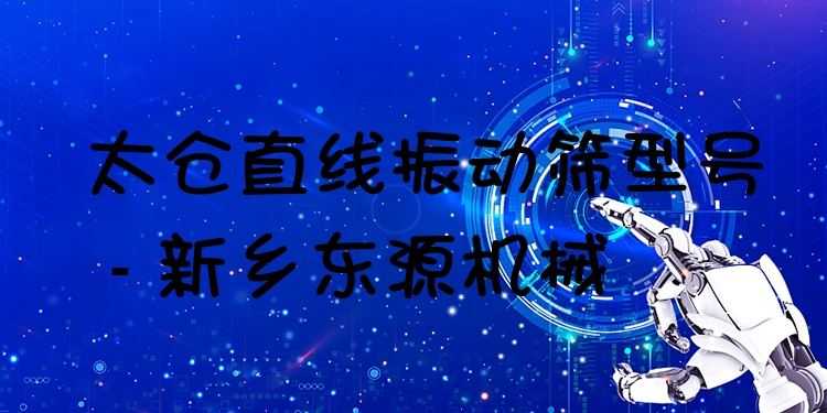太倉直線振動篩型號 - 新鄉(xiāng)東源機械