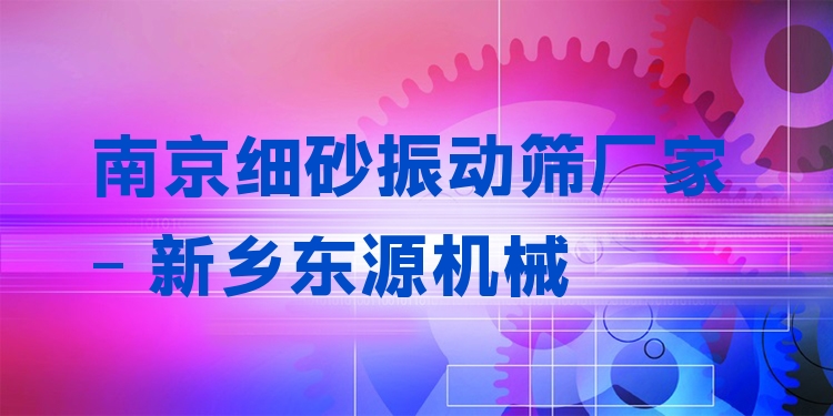 南京細(xì)砂振動篩廠家 - 新鄉(xiāng)東源機械
