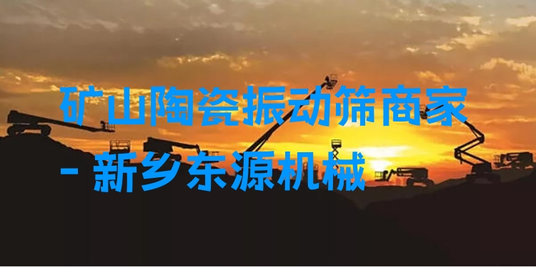 礦山陶瓷振動(dòng)篩商家 - 新鄉(xiāng)東源機(jī)械