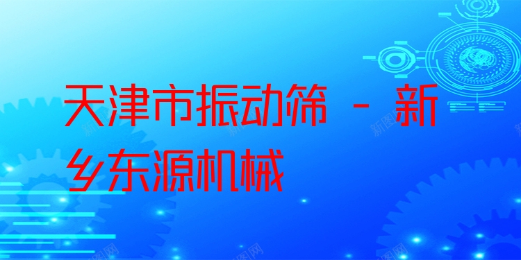 天津市振動(dòng)篩 - 新鄉(xiāng)東源機(jī)械