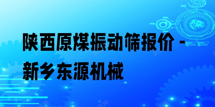 陜西原煤振動篩報價 - 新鄉(xiāng)東源機械