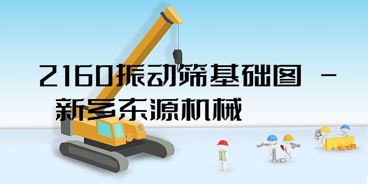 2160振動篩基礎(chǔ)圖 - 新鄉(xiāng)東源機械