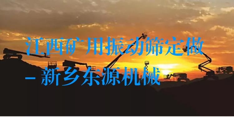 江西礦用振動篩定做 - 新鄉(xiāng)東源機(jī)械