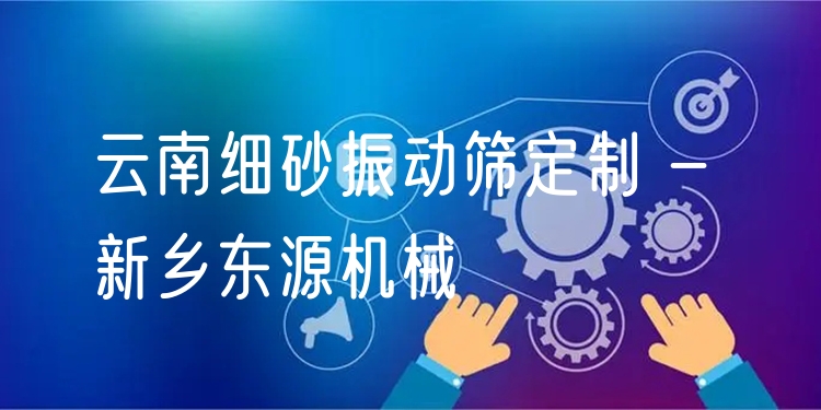 云南細(xì)砂振動(dòng)篩定制 - 新鄉(xiāng)東源機(jī)械
