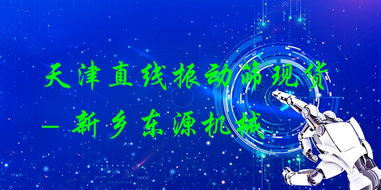 天津直線振動(dòng)篩現(xiàn)貨 - 新鄉(xiāng)東源機(jī)械