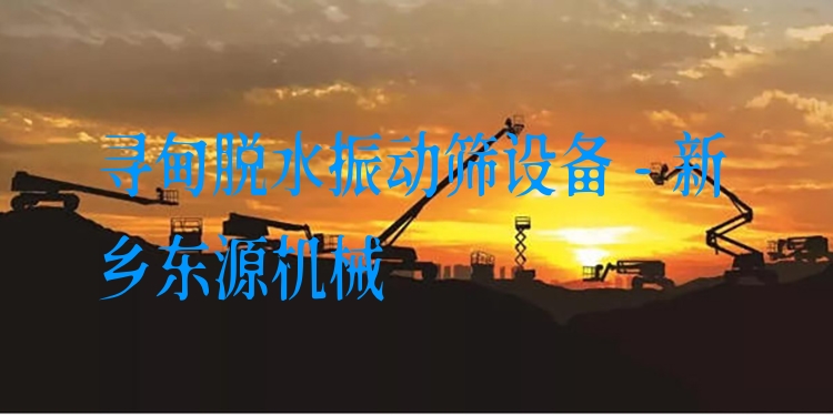 尋甸脫水振動篩設備 - 新鄉(xiāng)東源機械