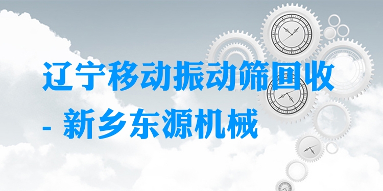 遼寧移動(dòng)振動(dòng)篩回收 - 新鄉(xiāng)東源機(jī)械
